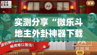 实测分享“微乐斗地主外卦神器下载”(透视挂)详细使用教程