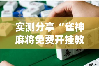 实测分享“雀神麻将免费开挂教程”(作弊)辅助透视教程