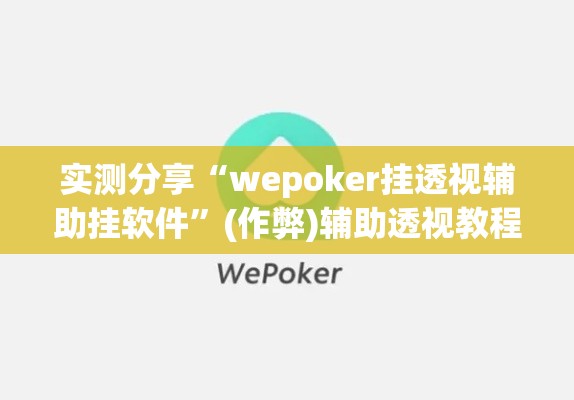 实测分享“wepoker挂透视辅助挂软件”(作弊)辅助透视教程