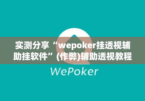 实测分享“wepoker挂透视辅助挂软件”(作弊)辅助透视教程