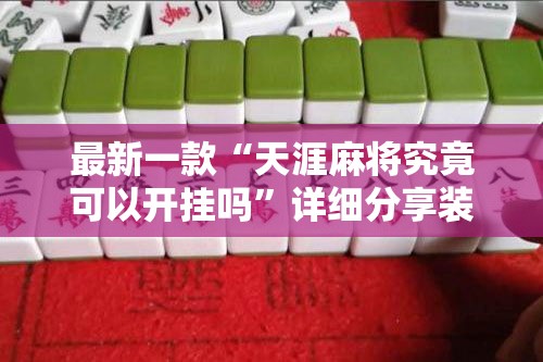 最新一款“天涯麻将究竟可以开挂吗	”详细分享装挂步骤