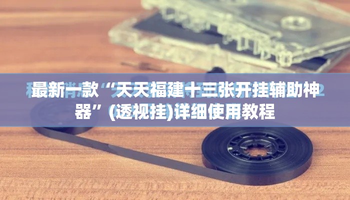 最新一款“天天福建十三张开挂辅助神器”(透视挂)详细使用教程