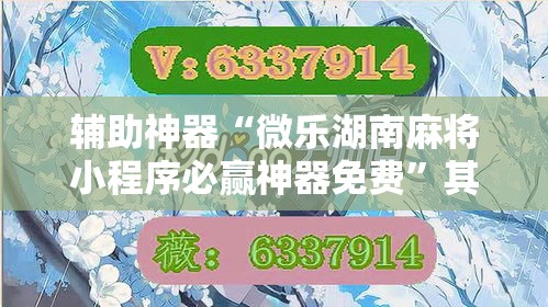 辅助神器“微乐湖南麻将小程序必赢神器免费	”其实确实有挂