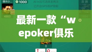 最新一款“wepoker俱乐部透视挂详细	”详细分享装挂步骤