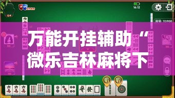 万能开挂辅助“微乐吉林麻将下载安装到手机”其实确实有挂