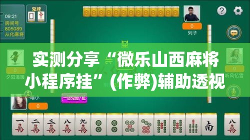 实测分享“微乐山西麻将小程序挂	”(作弊)辅助透视教程
