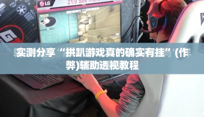 实测分享“拱趴游戏真的确实有挂”(作弊)辅助透视教程