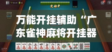 万能开挂辅助“广东雀神麻将开挂器视频教程”(作弊)辅助透视教程