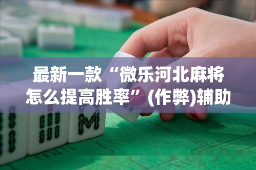 最新一款“微乐河北麻将怎么提高胜率”(作弊)辅助透视教程