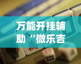 万能开挂辅助“微乐吉林麻将免费开挂神器	”(作弊)辅助透视教程