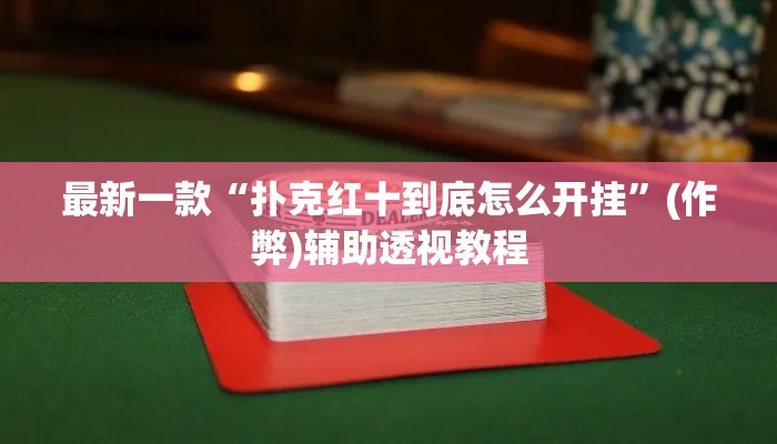 最新一款“扑克红十到底怎么开挂”(作弊)辅助透视教程