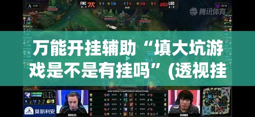 万能开挂辅助“填大坑游戏是不是有挂吗	”(透视挂)详细使用教程