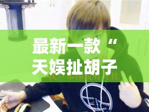 最新一款“天娱扯胡子可以开挂吗	”其实确实有挂