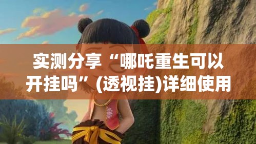 实测分享“哪吒重生可以开挂吗”(透视挂)详细使用教程