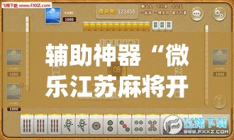 辅助神器“微乐江苏麻将开挂免费下载安装”(透视挂)详细使用教程