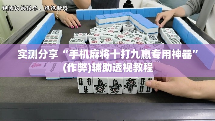 实测分享“手机麻将十打九赢专用神器”(作弊)辅助透视教程