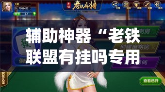 辅助神器“老铁联盟有挂吗专用软件”(作弊)辅助透视教程