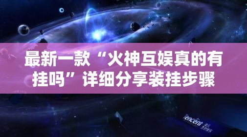 最新一款“火神互娱真的有挂吗	”详细分享装挂步骤
