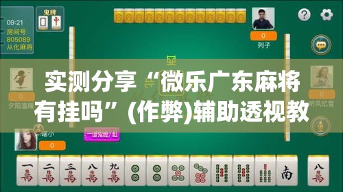 实测分享“微乐广东麻将有挂吗	”(作弊)辅助透视教程