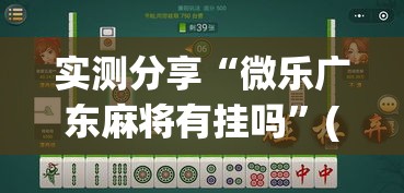 实测分享“微乐广东麻将有挂吗”(作弊)辅助透视教程
