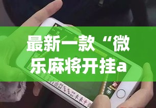 最新一款“微乐麻将开挂app下载安装”(作弊)辅助透视教程