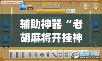 辅助神器“老胡麻将开挂神器”(透视挂)详细使用教程