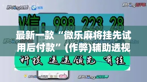 最新一款“微乐麻将挂先试用后付款”(作弊)辅助透视教程