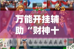 万能开挂辅助“财神十三张开挂辅助器”(作弊)辅助透视教程