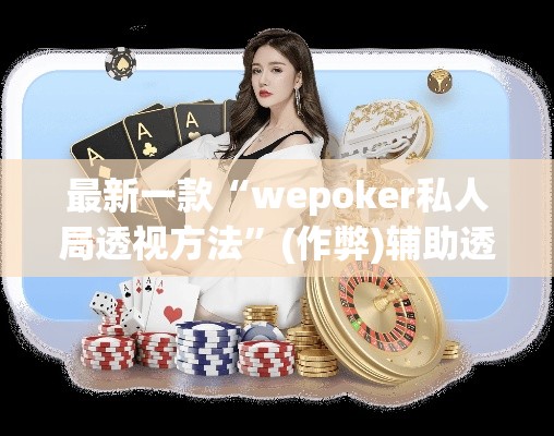 最新一款“wepoker私人局透视方法	”(作弊)辅助透视教程
