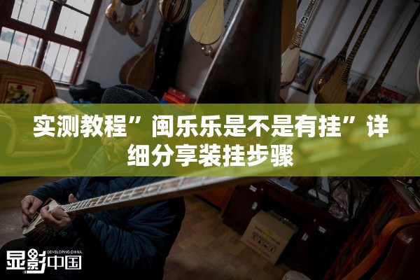 实测教程	”闽乐乐是不是有挂”详细分享装挂步骤