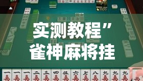 实测教程	”雀神麻将挂先试用后付款”其实确实有挂