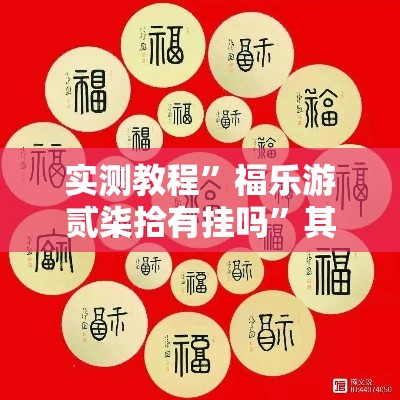 实测教程”福乐游贰柒拾有挂吗”其实确实有挂