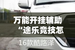 万能开挂辅助“途乐竞技怎么开挂教程”其实确实有挂