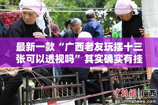 最新一款“广西老友玩摆十三张可以透视吗”其实确实有挂