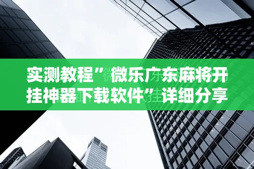 实测教程”微乐广东麻将开挂神器下载软件”详细分享装挂步骤