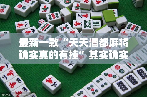 最新一款“天天酒都麻将确实真的有挂”其实确实有挂