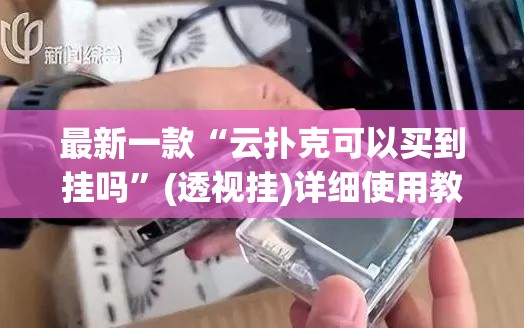 最新一款“云扑克可以买到挂吗”(透视挂)详细使用教程
