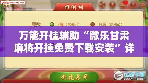 万能开挂辅助“微乐甘肃麻将开挂免费下载安装”详细分享装挂步骤