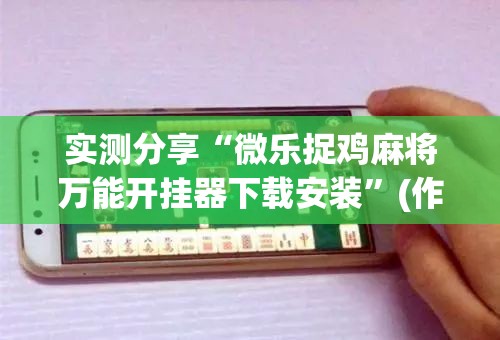 实测分享“微乐捉鸡麻将万能开挂器下载安装”(作弊)辅助透视教程