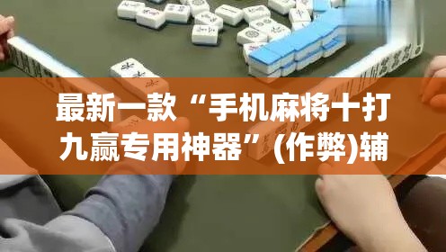 最新一款“手机麻将十打九赢专用神器	”(作弊)辅助透视教程