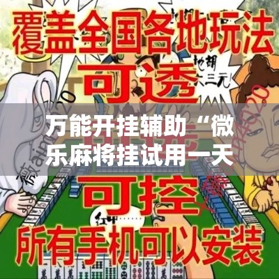 万能开挂辅助“微乐麻将挂试用一天	”详细分享装挂步骤