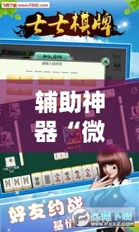 辅助神器“微乐家乡麻将万能开挂器	”详细分享装挂步骤