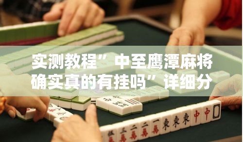 实测教程	”中至鹰潭麻将确实真的有挂吗”详细分享装挂步骤