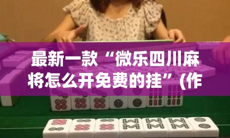 最新一款“微乐四川麻将怎么开免费的挂”(作弊)辅助透视教程