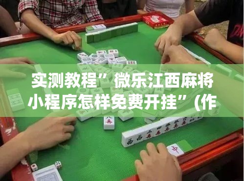 实测教程	”微乐江西麻将小程序怎样免费开挂”(作弊)辅助透视教程