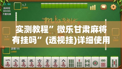 实测教程”微乐甘肃麻将有挂吗”(透视挂)详细使用教程