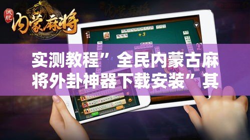 实测教程	”全民内蒙古麻将外卦神器下载安装”其实确实有挂