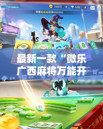 最新一款“微乐广西麻将万能开挂器”其实确实有挂