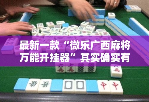 最新一款“微乐广西麻将万能开挂器	”其实确实有挂