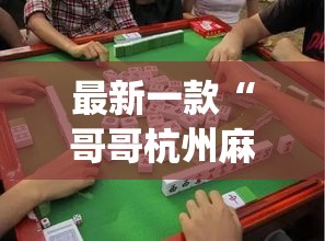 最新一款“哥哥杭州麻将开挂器	”(作弊)辅助透视教程